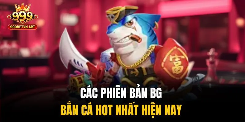 Các phiên bản BG bắn cá hot nhất hiện nay 