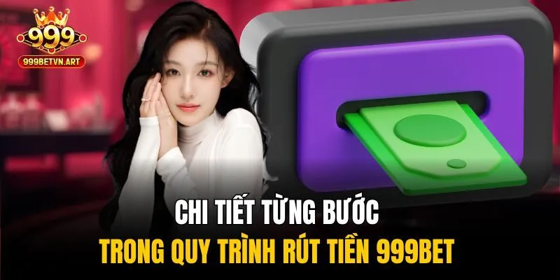 Chi tiết từng bước trong quy trình rút tiền 999bet 