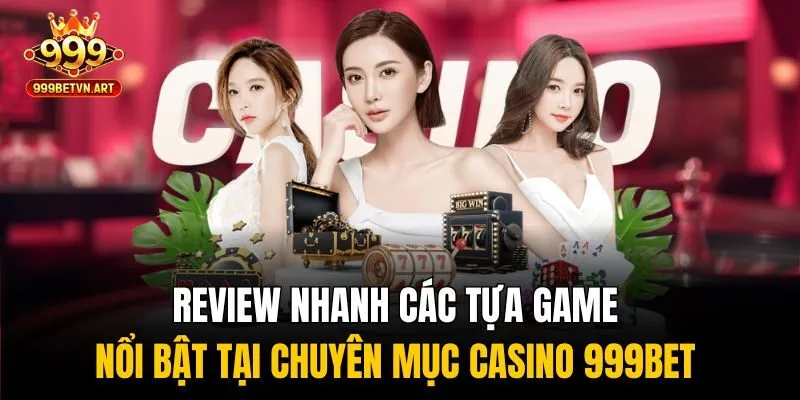 Review nhanh các tựa game nổi bật tại chuyên mục casino 999bet 