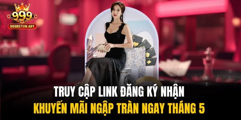 Truy cập link đăng ký nhận khuyến mãi ngập tràn ngay tháng 5 